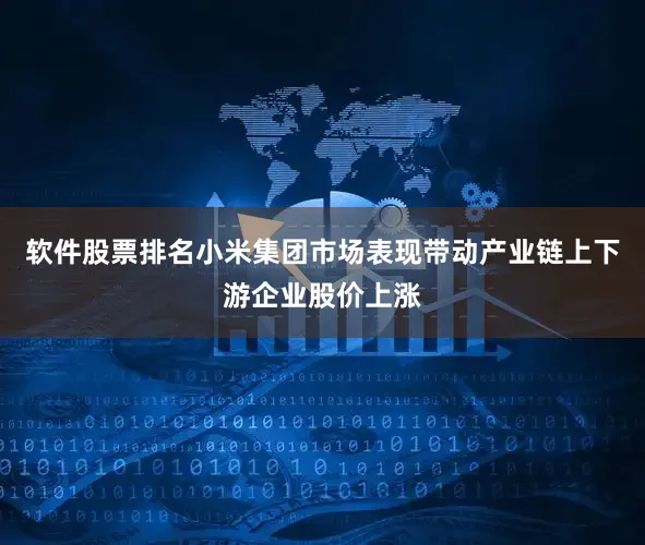 软件股票排名小米集团市场表现带动产业链上下游企业股价上涨