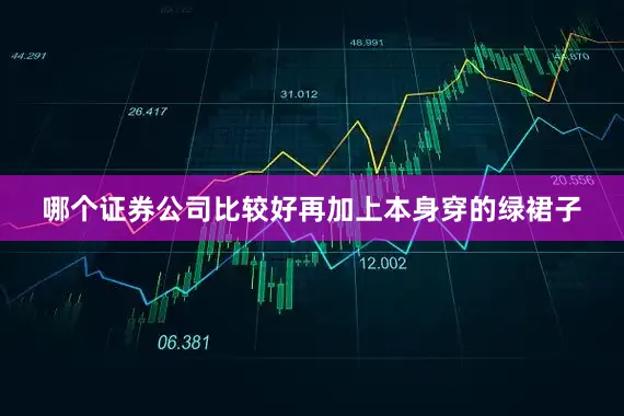 哪个证券公司比较好再加上本身穿的绿裙子