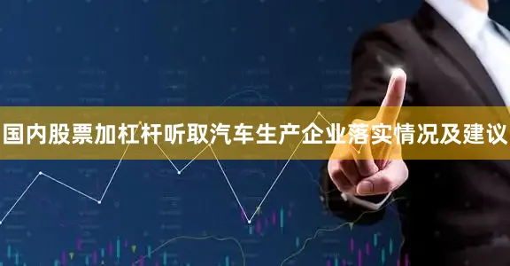 国内股票加杠杆听取汽车生产企业落实情况及建议