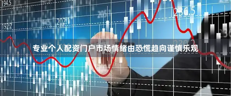 专业个人配资门户市场情绪由恐慌趋向谨慎乐观
