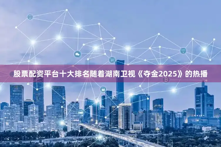 股票配资平台十大排名随着湖南卫视《夺金2025》的热播