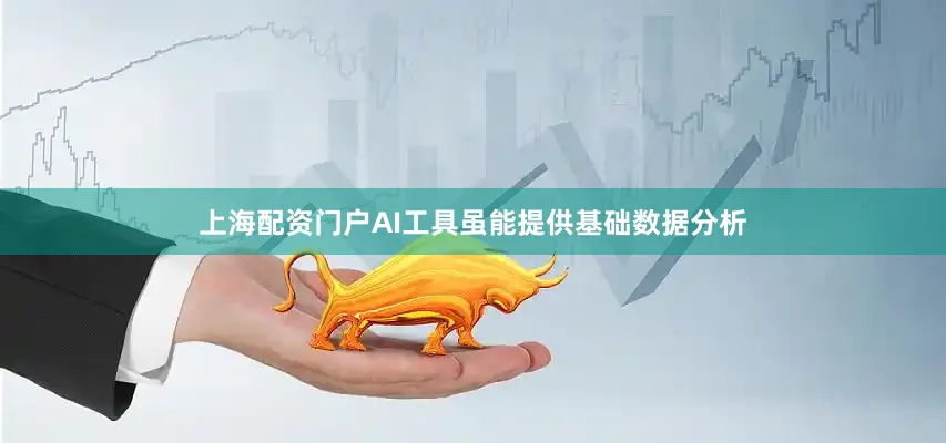 上海配资门户AI工具虽能提供基础数据分析