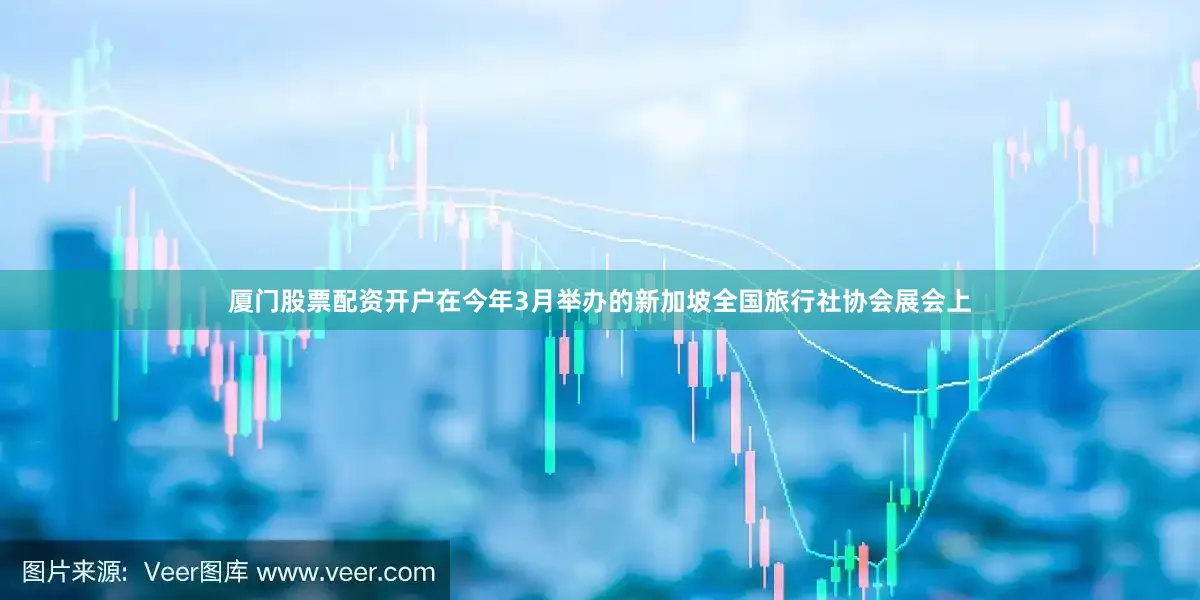 厦门股票配资开户在今年3月举办的新加坡全国旅行社协会展会上