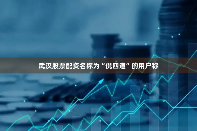 武汉股票配资名称为“倪四道”的用户称