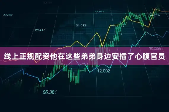 线上正规配资他在这些弟弟身边安插了心腹官员