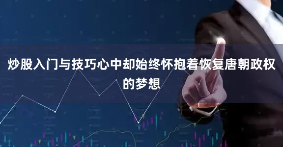 炒股入门与技巧心中却始终怀抱着恢复唐朝政权的梦想