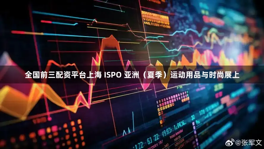 全国前三配资平台上海 ISPO 亚洲（夏季）运动用品与时尚展上