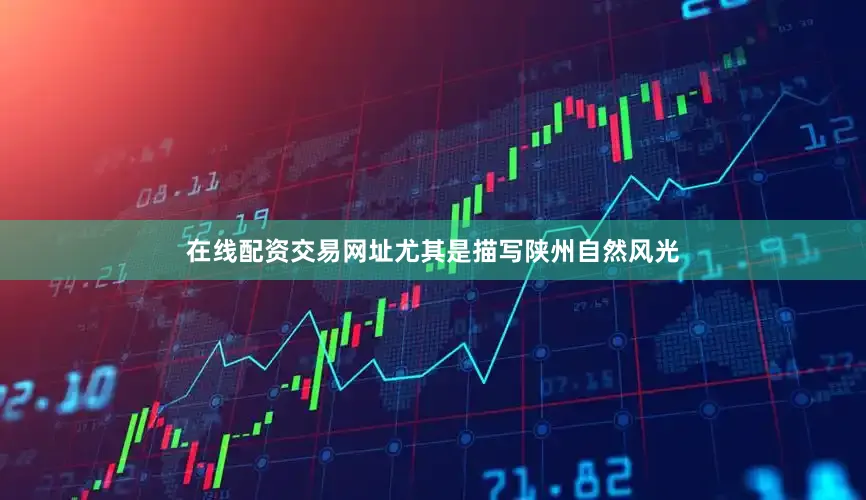 在线配资交易网址尤其是描写陕州自然风光