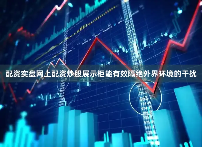 配资实盘网上配资炒股展示柜能有效隔绝外界环境的干扰