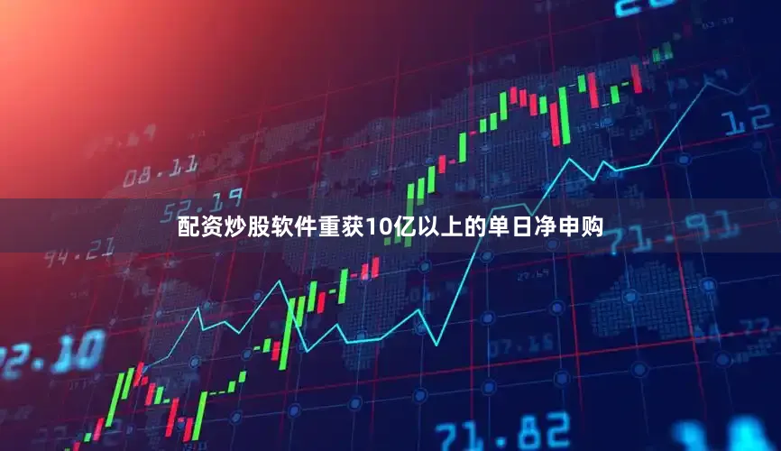 配资炒股软件重获10亿以上的单日净申购