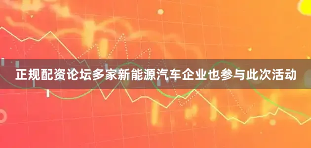 正规配资论坛多家新能源汽车企业也参与此次活动