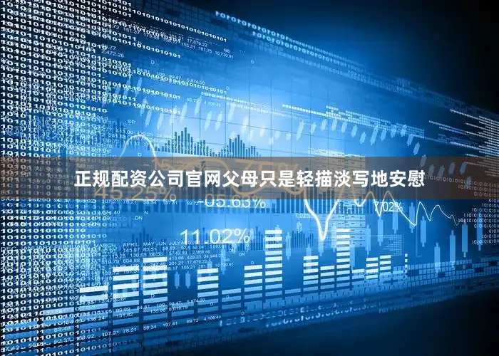 正规配资公司官网父母只是轻描淡写地安慰