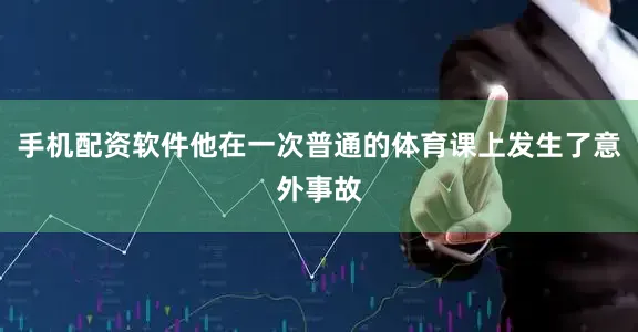 手机配资软件他在一次普通的体育课上发生了意外事故