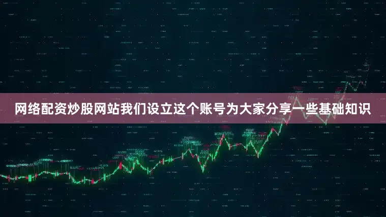 网络配资炒股网站我们设立这个账号为大家分享一些基础知识