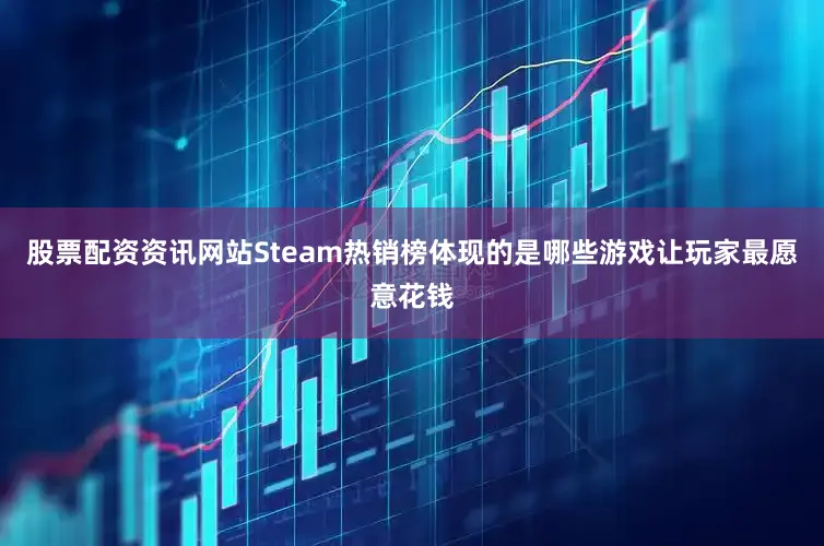 股票配资资讯网站Steam热销榜体现的是哪些游戏让玩家最愿意花钱
