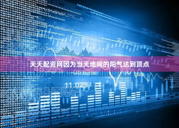 天天配资网因为当天地间的阳气达到顶点