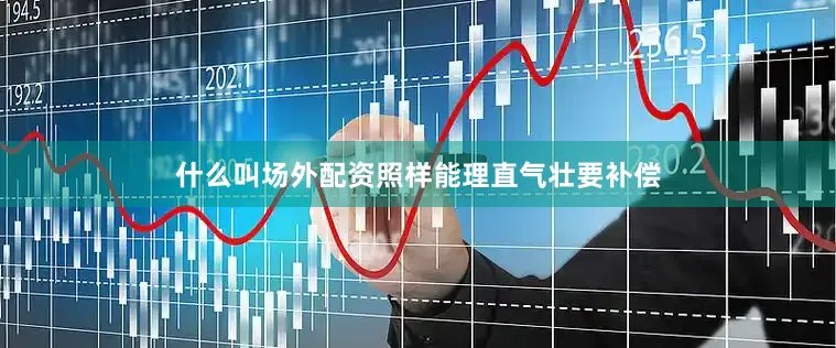 什么叫场外配资照样能理直气壮要补偿