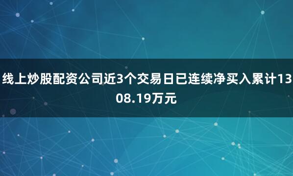线上炒股配资公司近3个交易日已连续净买入累计1308.19万元