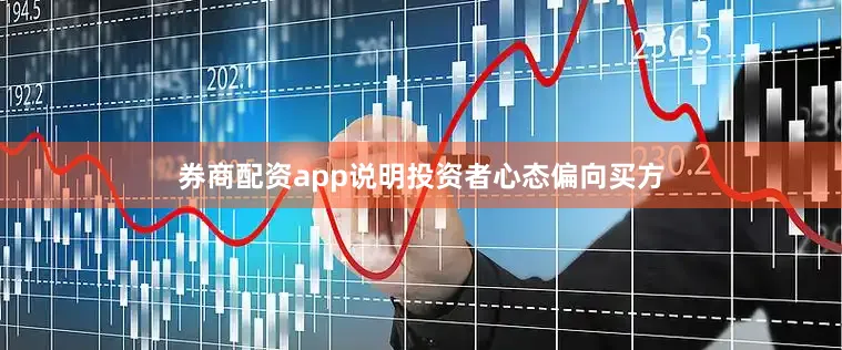 券商配资app说明投资者心态偏向买方