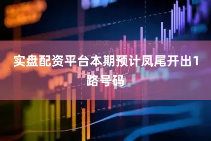 实盘配资平台本期预计凤尾开出1路号码