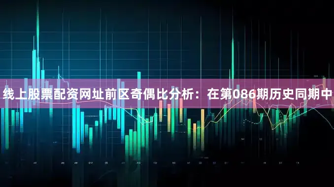 线上股票配资网址　　前区奇偶比分析：在第086期历史同期中