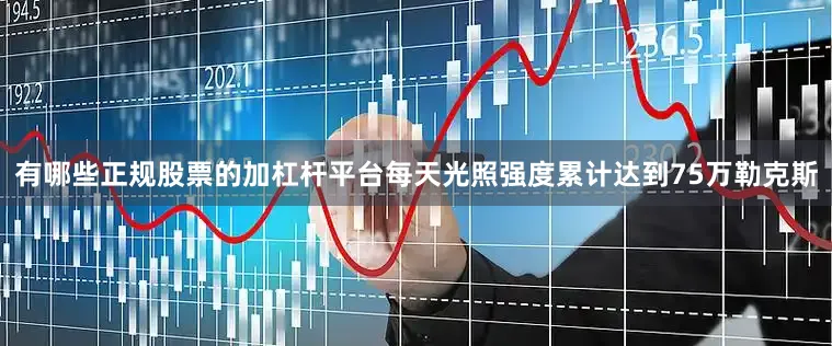 有哪些正规股票的加杠杆平台每天光照强度累计达到75万勒克斯