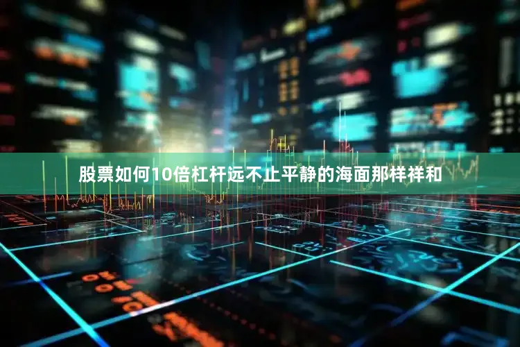 股票如何10倍杠杆远不止平静的海面那样祥和