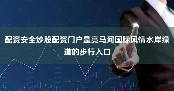 配资安全炒股配资门户是亮马河国际风情水岸绿道的步行入口