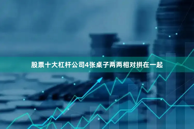 股票十大杠杆公司4张桌子两两相对拼在一起