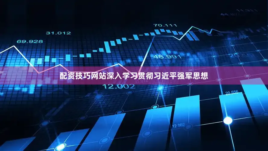 配资技巧网站深入学习贯彻习近平强军思想