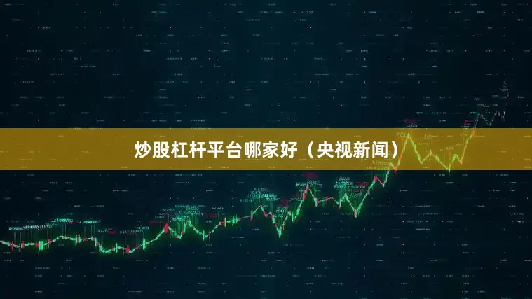 炒股杠杆平台哪家好（央视新闻）