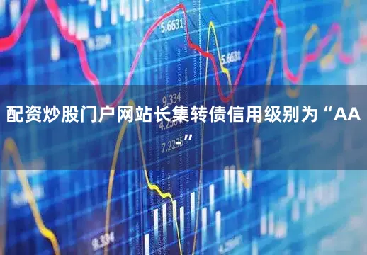 配资炒股门户网站长集转债信用级别为“AA-”