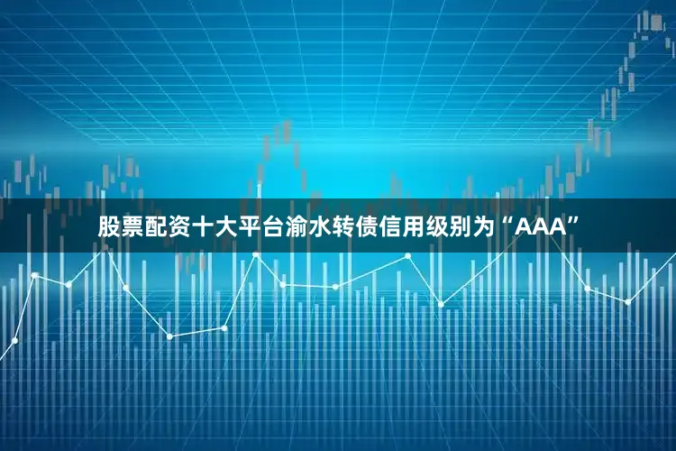 股票配资十大平台渝水转债信用级别为“AAA”