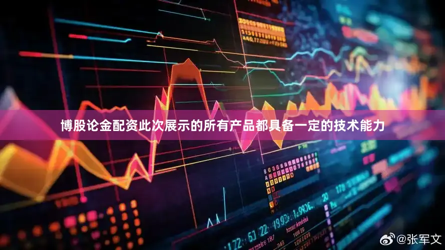 博股论金配资此次展示的所有产品都具备一定的技术能力