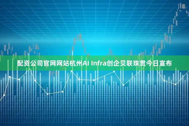 配资公司官网网站杭州AI Infra创企贝联珠贯今日宣布