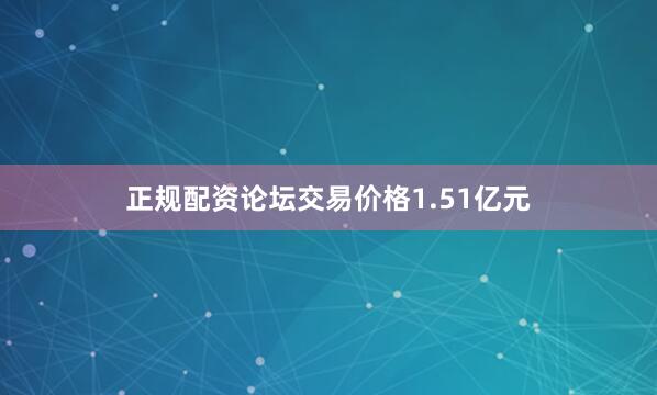 正规配资论坛交易价格1.51亿元
