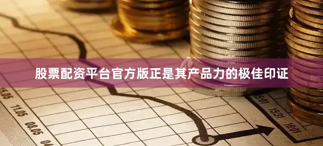 股票配资平台官方版正是其产品力的极佳印证