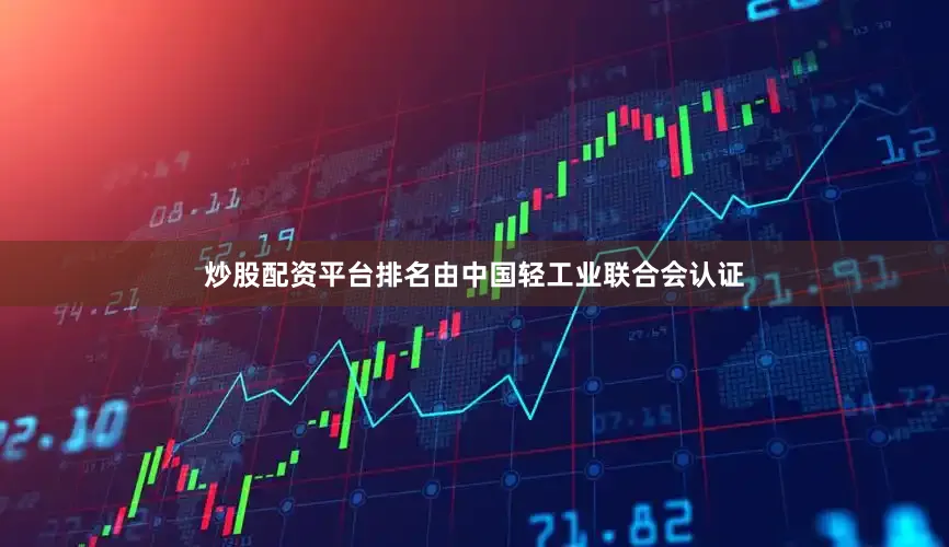 炒股配资平台排名由中国轻工业联合会认证