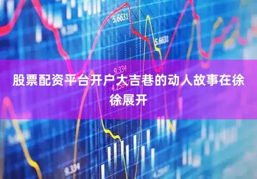 股票配资平台开户大吉巷的动人故事在徐徐展开