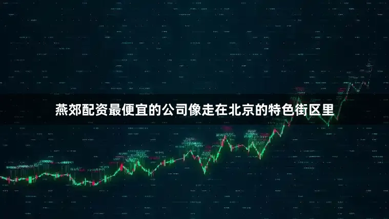 燕郊配资最便宜的公司像走在北京的特色街区里
