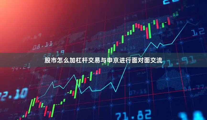 股市怎么加杠杆交易与申京进行面对面交流