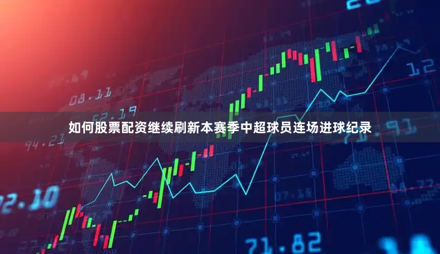 如何股票配资继续刷新本赛季中超球员连场进球纪录