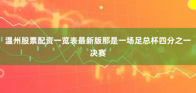 温州股票配资一览表最新版那是一场足总杯四分之一决赛