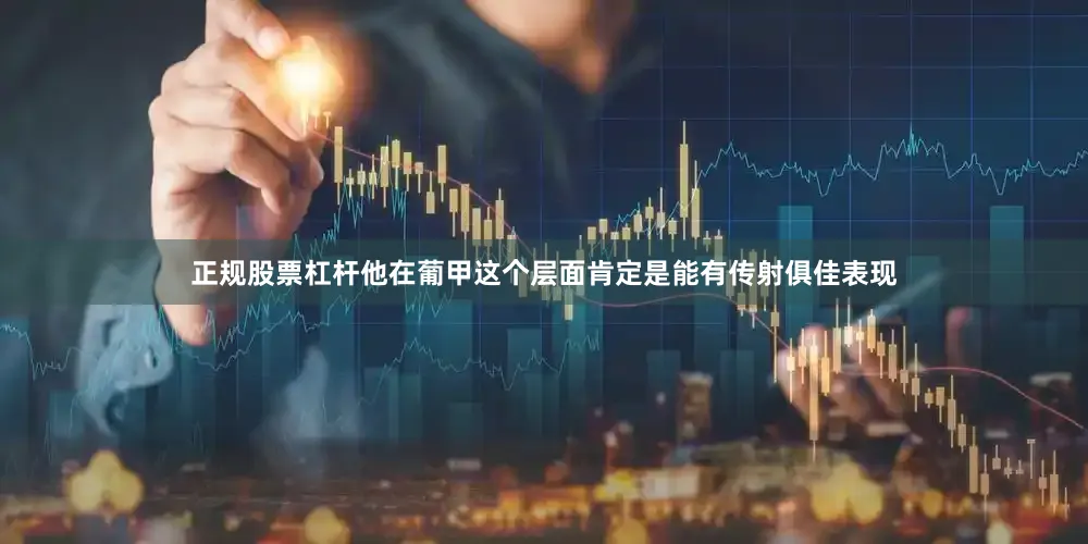 正规股票杠杆他在葡甲这个层面肯定是能有传射俱佳表现