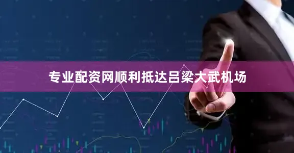 专业配资网顺利抵达吕梁大武机场