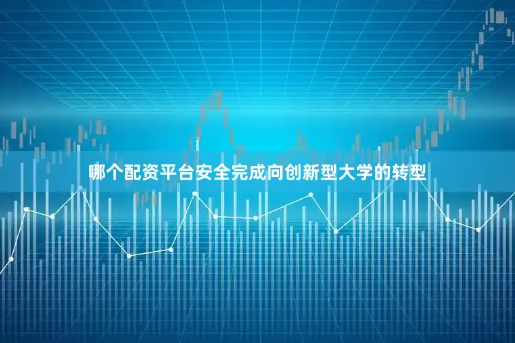哪个配资平台安全完成向创新型大学的转型