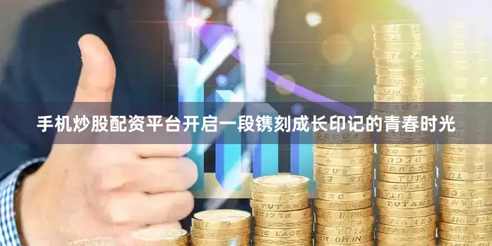 手机炒股配资平台开启一段镌刻成长印记的青春时光