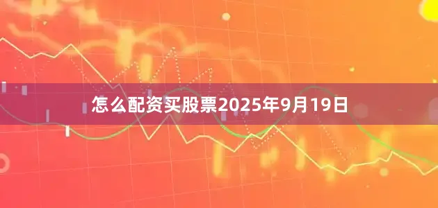 怎么配资买股票2025年9月19日