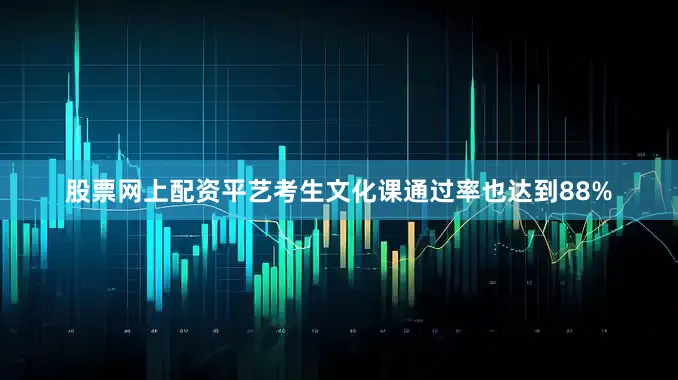 股票网上配资平艺考生文化课通过率也达到88%