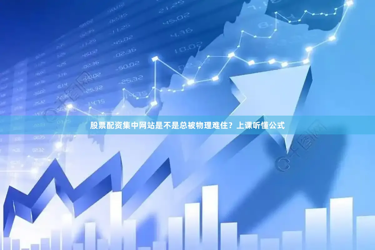 股票配资集中网站是不是总被物理难住？上课听懂公式